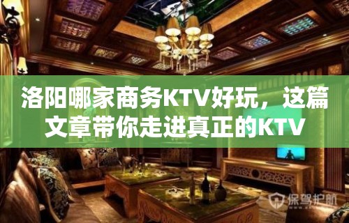 洛阳哪家商务KTV好玩，这篇文章带你走进真正的KTV