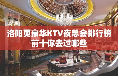 洛阳更豪华KTV夜总会排行榜前十你去过哪些