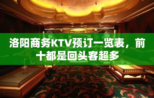 洛阳商务KTV预订一览表，前十都是回头客超多