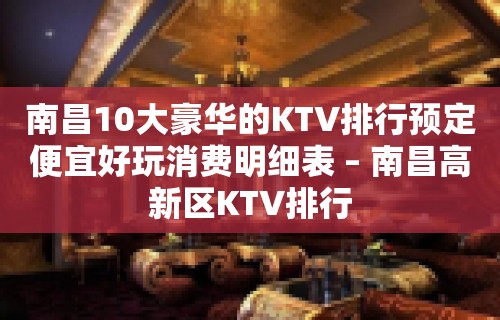 南昌10大豪华的KTV排行预定便宜好玩消费明细表 – 南昌高新区KTV排行