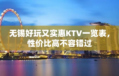 无锡好玩又实惠KTV一览表，性价比高不容错过