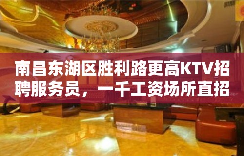 南昌东湖区胜利路更高KTV招聘服务员，一千工资场所直招