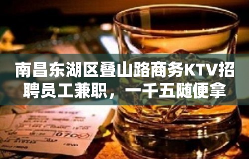 南昌东湖区叠山路商务KTV招聘员工兼职，一千五随便拿