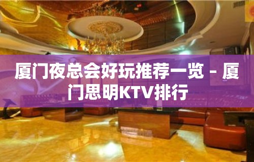 厦门夜总会好玩推荐一览 – 厦门思明KTV排行