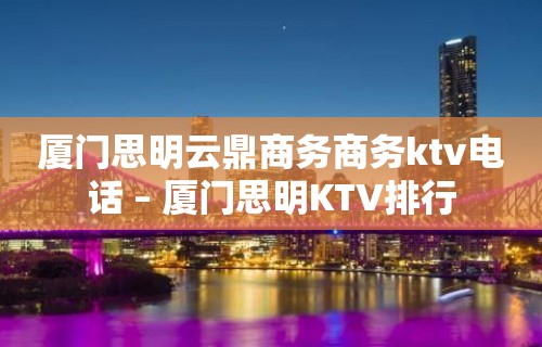 厦门思明云鼎商务商务ktv电话 – 厦门思明KTV排行