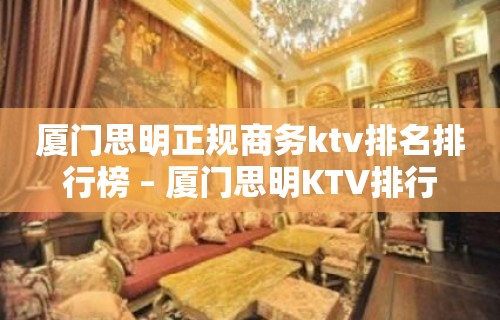 厦门思明正规商务ktv排名排行榜 – 厦门思明KTV排行