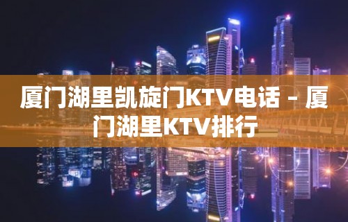 厦门湖里凯旋门KTV电话 – 厦门湖里KTV排行