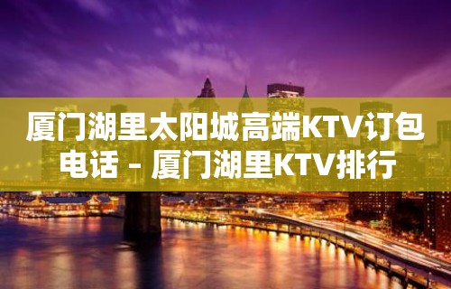 厦门湖里太阳城高端KTV订包电话 – 厦门湖里KTV排行