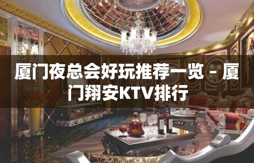 厦门夜总会好玩推荐一览 – 厦门翔安KTV排行