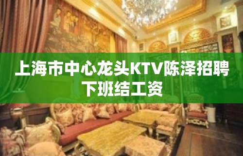 上海市中心龙头KTV陈泽招聘下班结工资