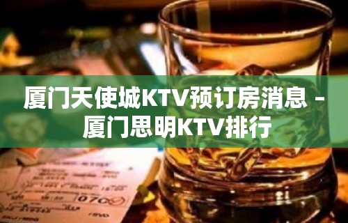 厦门天使城KTV预订房消息 – 厦门思明KTV排行