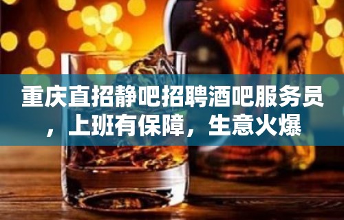 重庆直招静吧招聘酒吧服务员，上班有保障，生意火爆