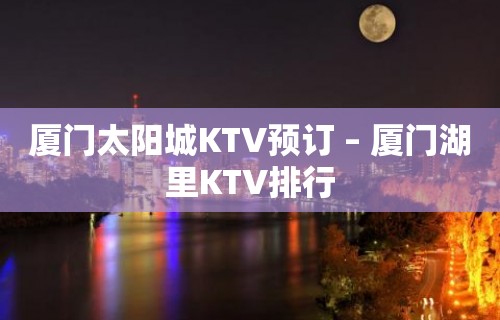 厦门太阳城KTV预订 – 厦门湖里KTV排行