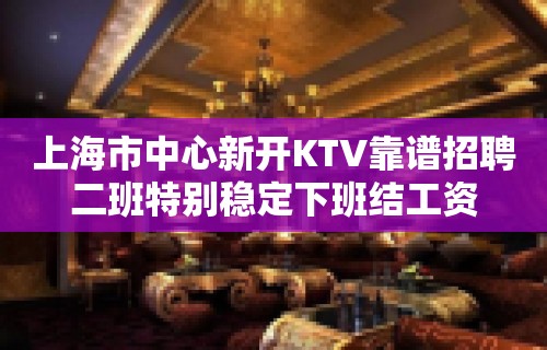 上海市中心新开KTV靠谱招聘二班特别稳定下班结工资