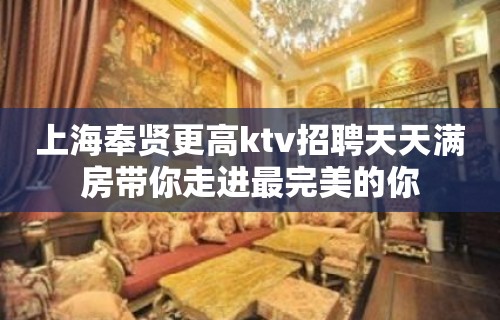 上海奉贤更高ktv招聘天天满房带你走进最完美的你