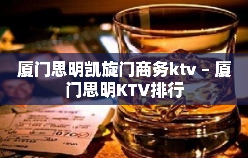 厦门思明凯旋门商务ktv – 厦门思明KTV排行