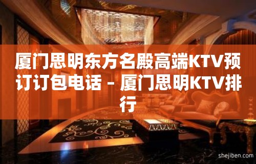 厦门思明东方名殿高端KTV预订订包电话 – 厦门思明KTV排行