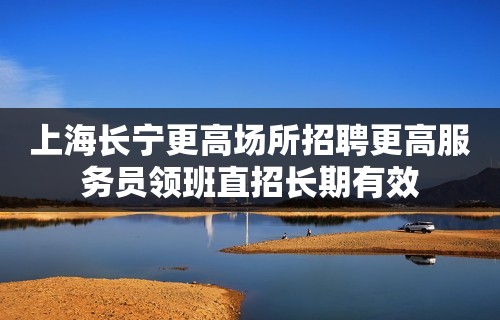 上海长宁更高场所招聘更高服务员领班直招长期有效