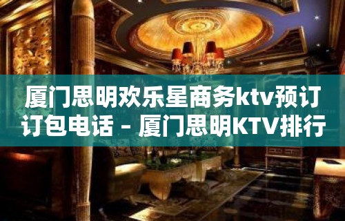 厦门思明欢乐星商务ktv预订订包电话 – 厦门思明KTV排行