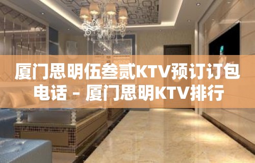 厦门思明伍叁贰KTV预订订包电话 – 厦门思明KTV排行