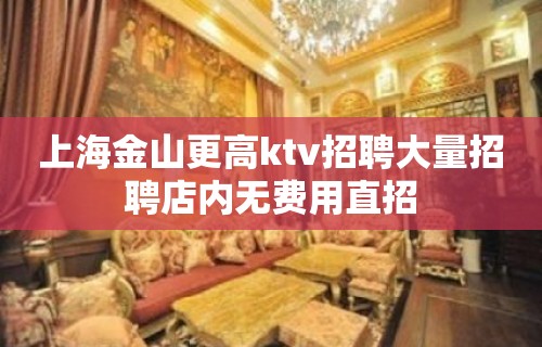 上海金山更高ktv招聘大量招聘店内无费用直招