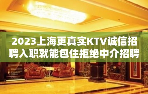 2023上海更真实KTV诚信招聘入职就能包住拒绝中介招聘