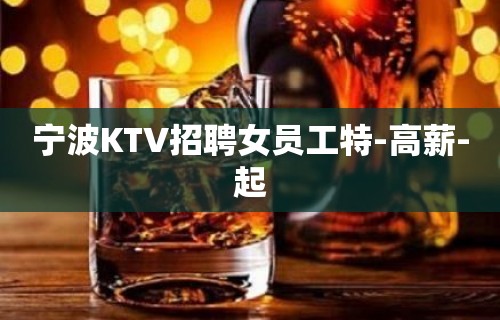 宁波KTV招聘女员工特-高薪-起