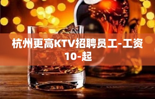 杭州更高KTV招聘员工-工资10-起