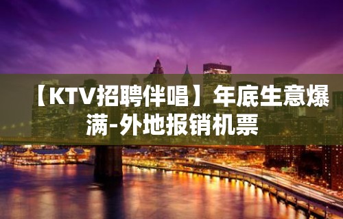 【KTV招聘伴唱】年底生意爆满-外地报销机票