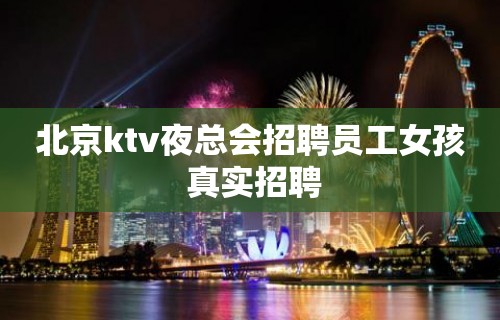 北京ktv夜总会招聘员工女孩 真实招聘