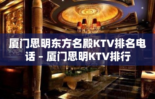 厦门思明东方名殿KTV排名电话 – 厦门思明KTV排行