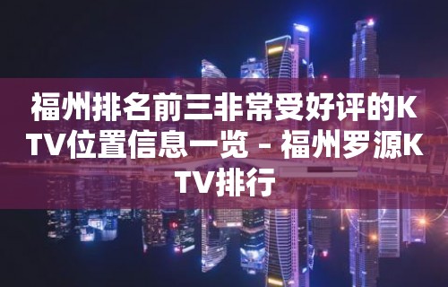 福州排名前三非常受好评的KTV位置信息一览 – 福州罗源KTV排行