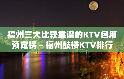 福州三大比较靠谱的KTV包厢预定榜 – 福州鼓楼KTV排行