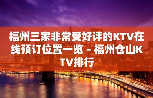 福州三家非常受好评的KTV在线预订位置一览 – 福州仓山KTV排行