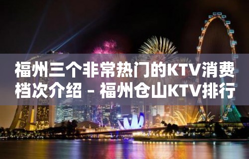 福州三个非常热门的KTV消费档次介绍 – 福州仓山KTV排行