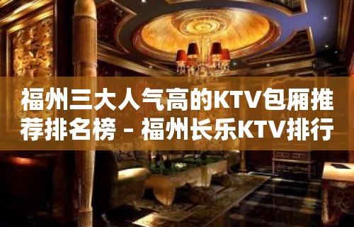 福州三大人气高的KTV包厢推荐排名榜 – 福州长乐KTV排行