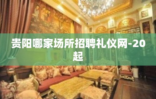 贵阳哪家场所招聘礼仪网-20起