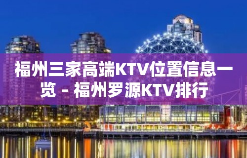 福州三家高端KTV位置信息一览 – 福州罗源KTV排行