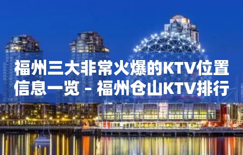 福州三大非常火爆的KTV位置信息一览 – 福州仓山KTV排行