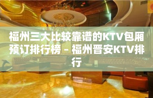 福州三大比较靠谱的KTV包厢预订排行榜 – 福州晋安KTV排行