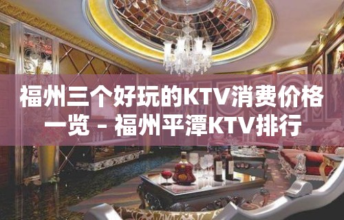 福州三个好玩的KTV消费价格一览 – 福州平潭KTV排行