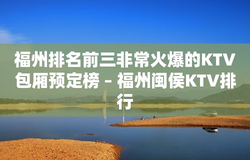 福州排名前三非常火爆的KTV包厢预定榜 – 福州闽侯KTV排行