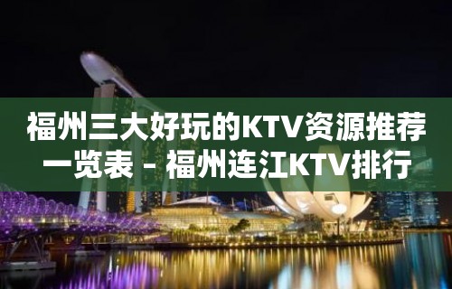 福州三大好玩的KTV资源推荐一览表 – 福州连江KTV排行