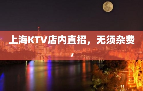 上海KTV店内直招，无须杂费，