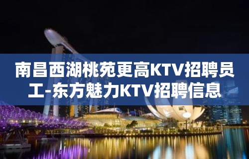 南昌西湖桃苑更高KTV招聘员工-东方魅力KTV招聘信息