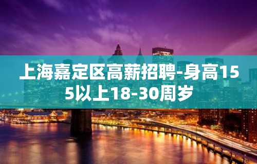 上海嘉定区高薪招聘-身高155以上18-30周岁