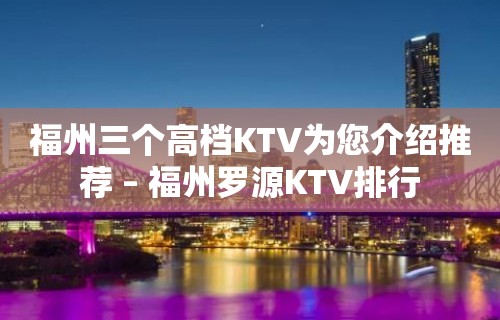 福州三个高档KTV为您介绍推荐 – 福州罗源KTV排行