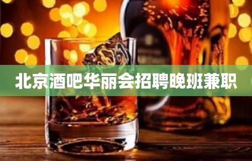 北京酒吧华丽会招聘晚班兼职