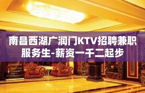 南昌西湖广润门KTV招聘兼职服务生-薪资一千二起步