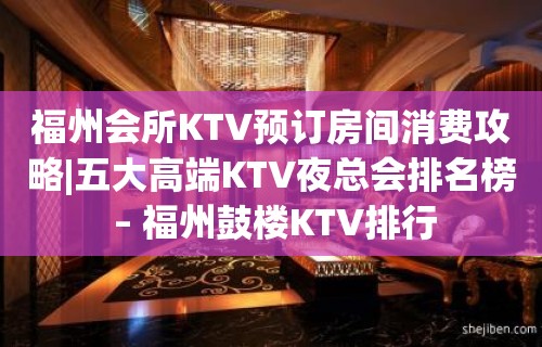 福州会所KTV预订房间消费攻略|五大高端KTV夜总会排名榜 – 福州鼓楼KTV排行